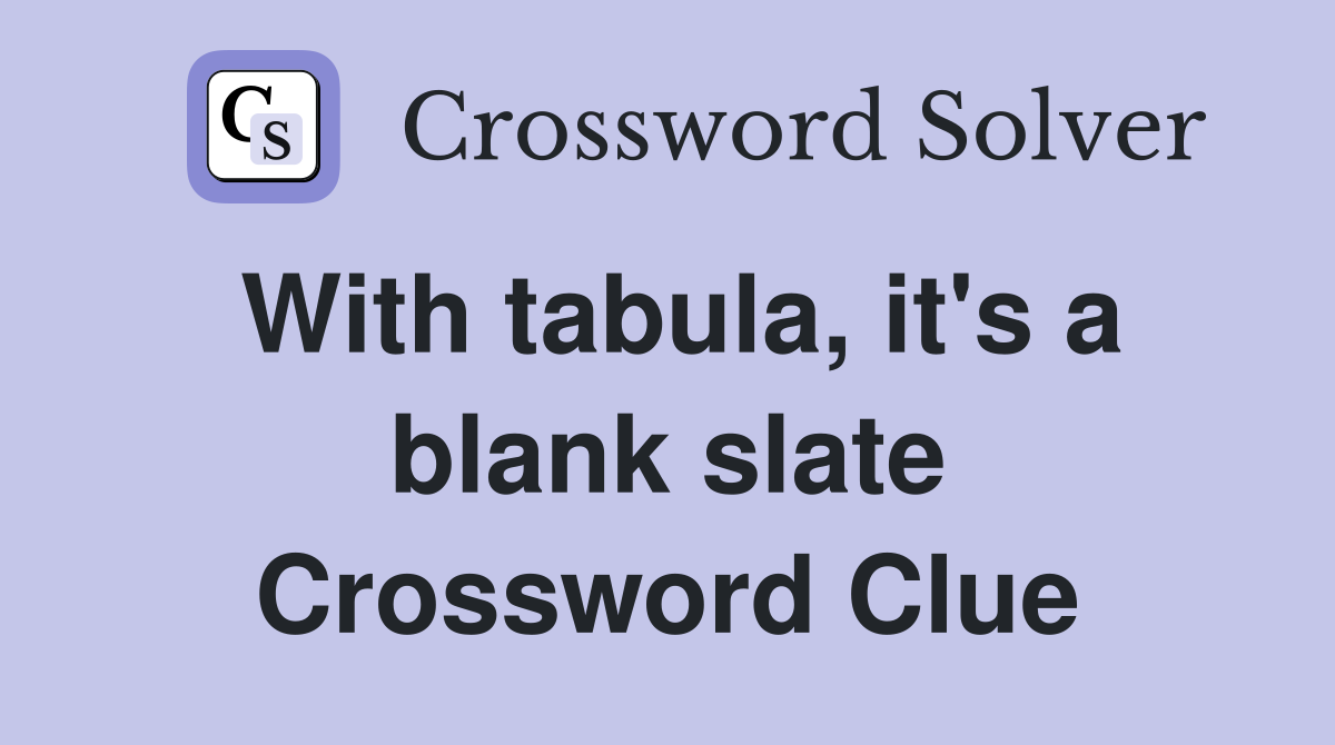 With tabula, it's a blank slate Crossword Clue