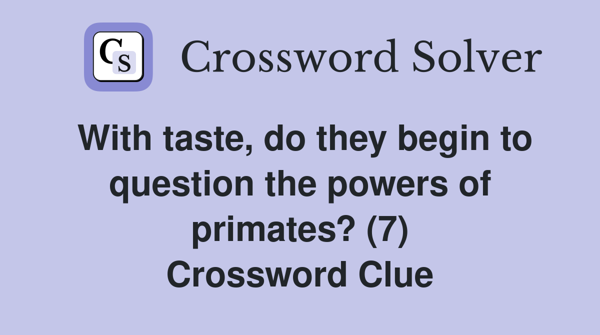 With taste, do they begin to question the powers of primates? (7) Crossword Clue