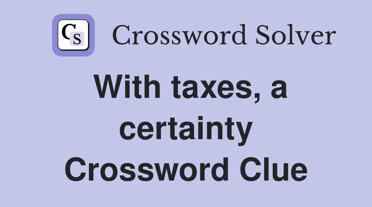 With taxes, a certainty Crossword Clue