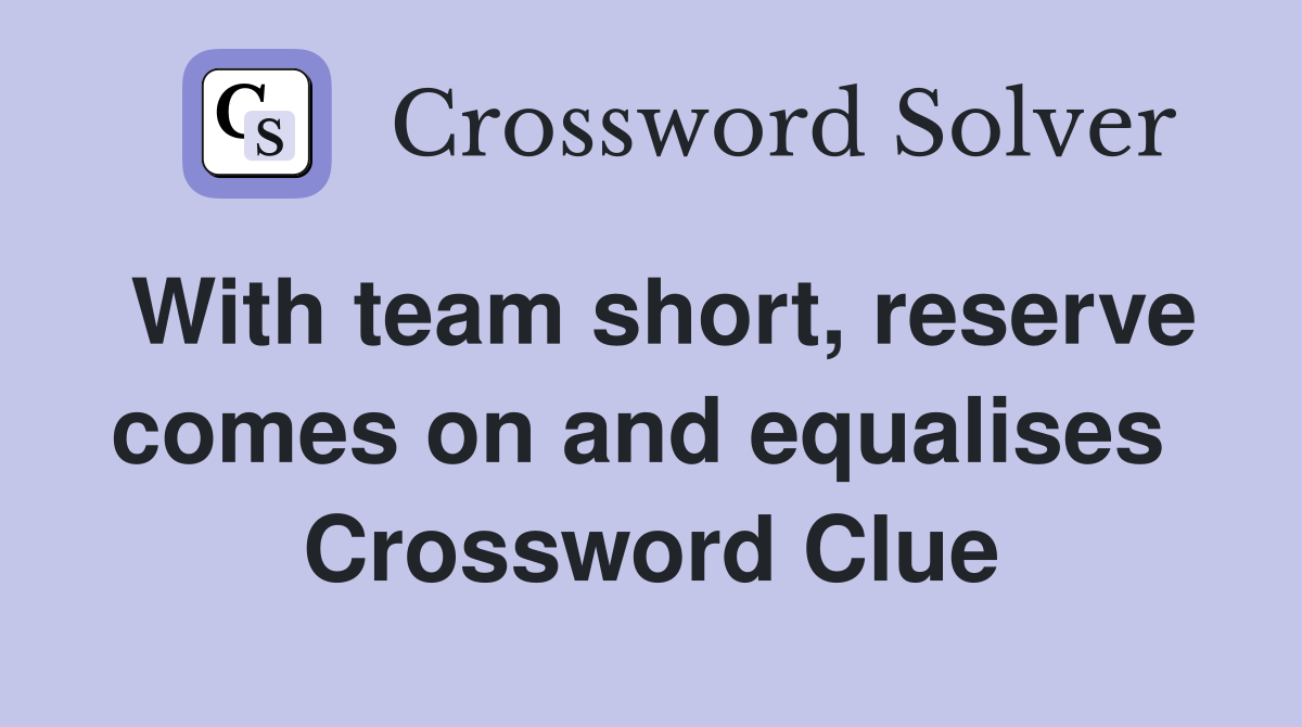 With team short, reserve comes on and equalises  Crossword Clue