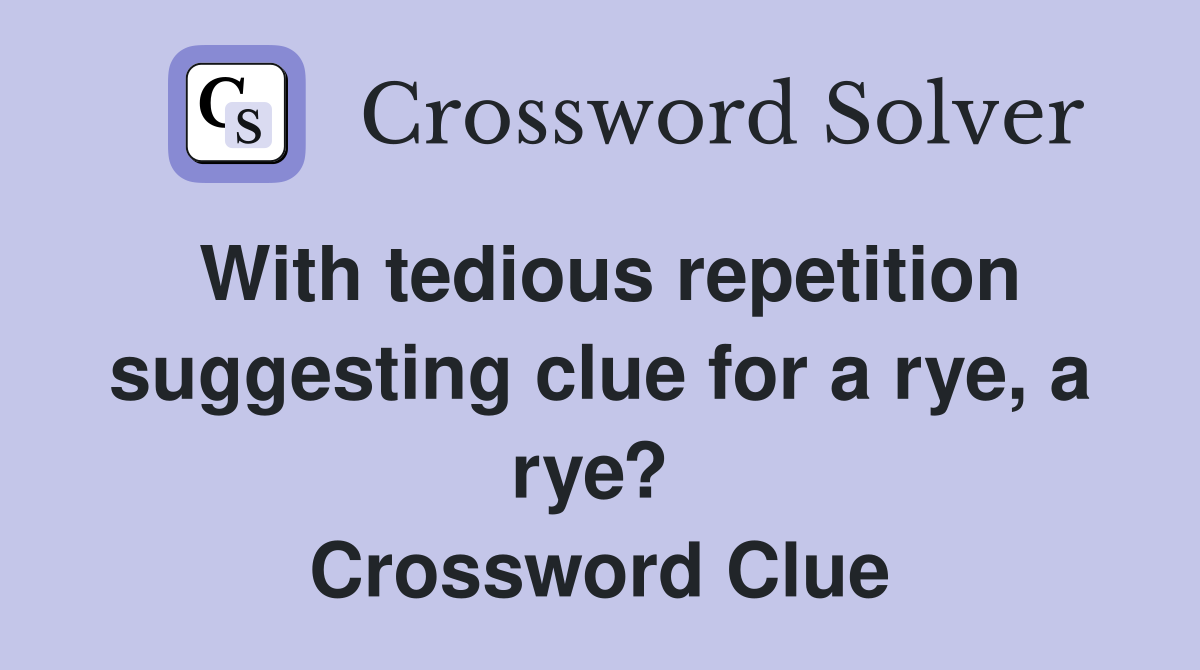 With tedious repetition suggesting clue for a rye, a rye?  Crossword Clue