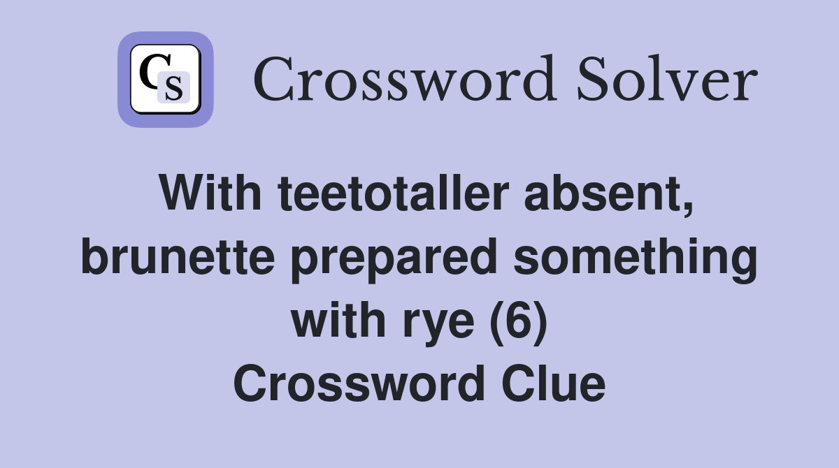 With teetotaller absent, brunette prepared something with rye (6) Crossword Clue