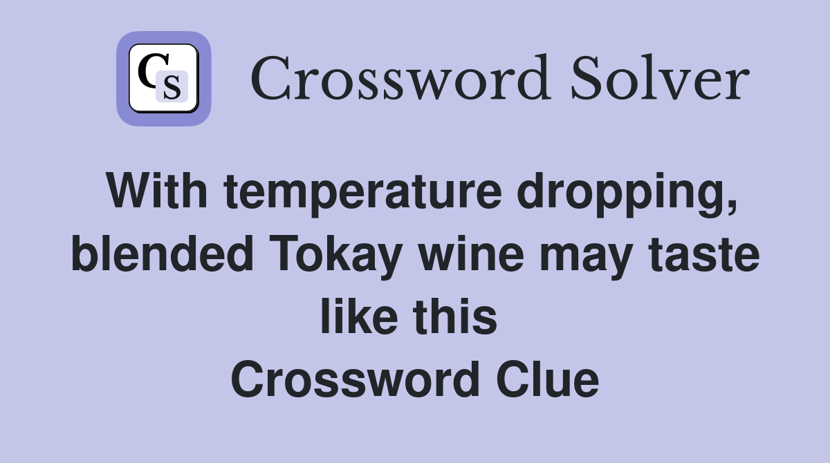 With temperature dropping, blended Tokay wine may taste like this  Crossword Clue
