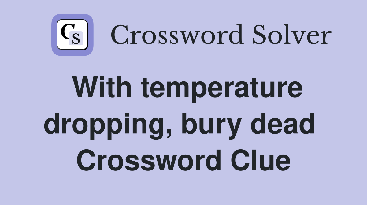With temperature dropping, bury dead  Crossword Clue