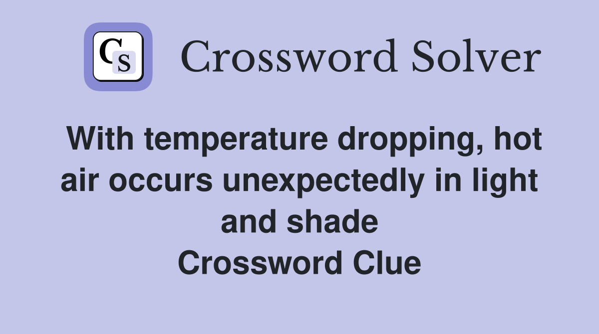 With temperature dropping, hot air occurs unexpectedly in light and shade Crossword Clue