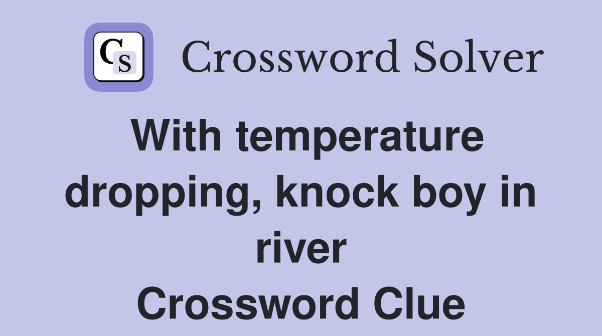 With temperature dropping, knock boy in river Crossword Clue