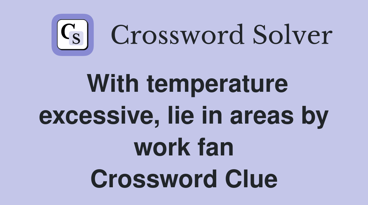 With temperature excessive, lie in areas by work fan Crossword Clue