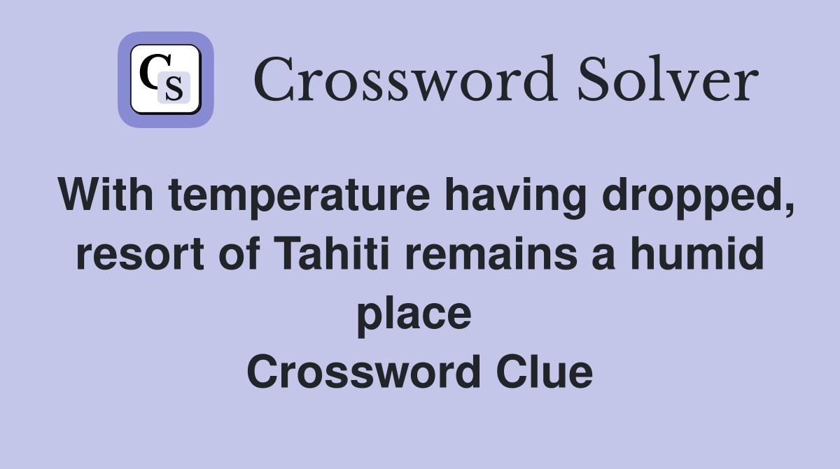 With temperature having dropped, resort of Tahiti remains a humid place  Crossword Clue