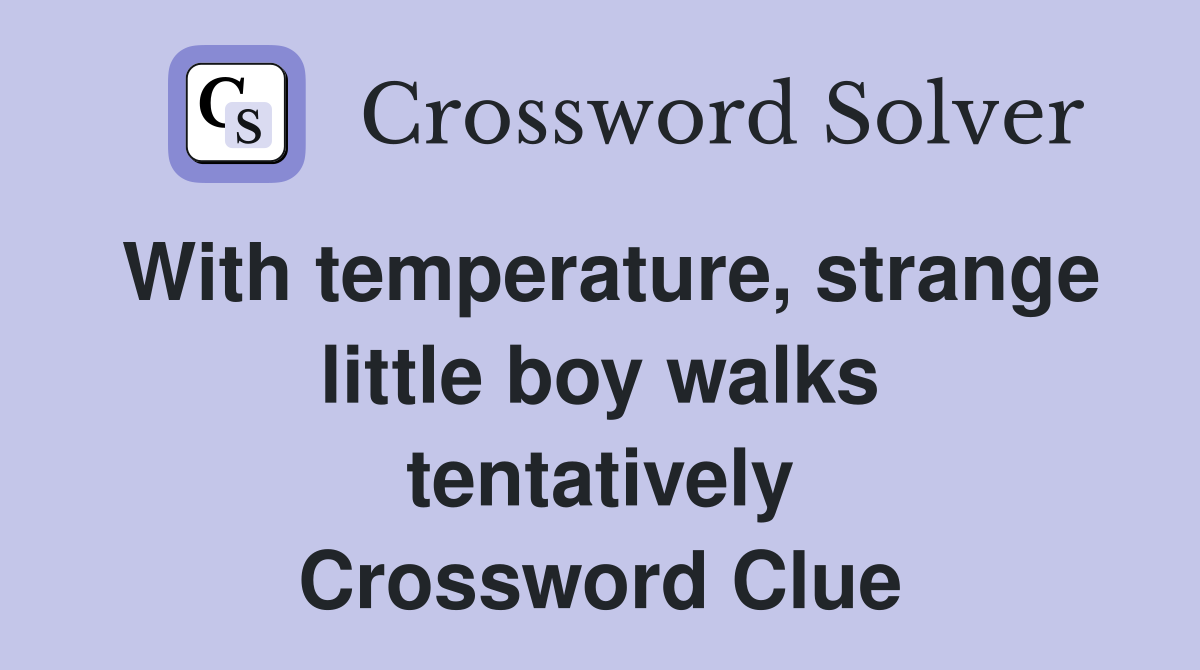 With temperature, strange little boy walks tentatively Crossword Clue