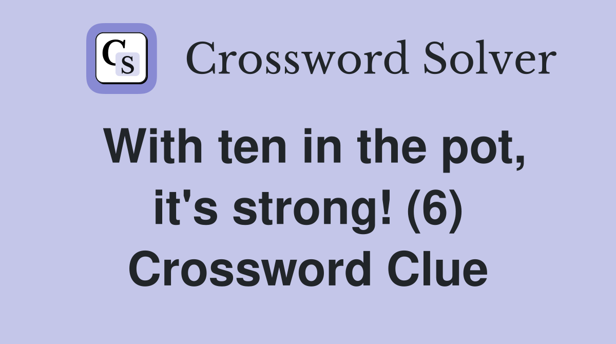 With ten in the pot, it's strong! (6) Crossword Clue