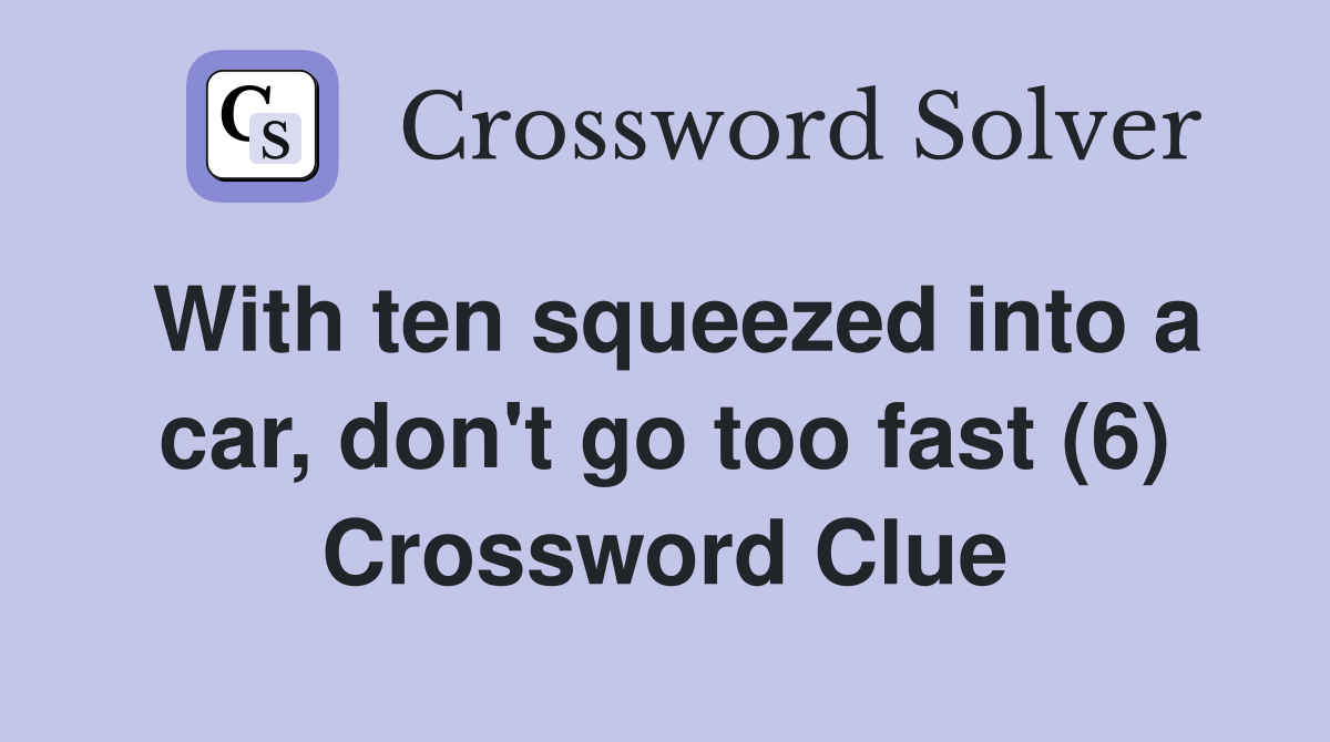 With ten squeezed into a car, don't go too fast (6) Crossword Clue