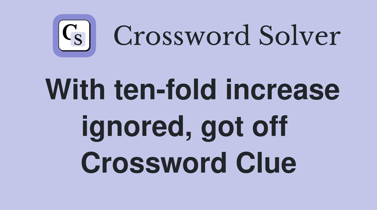 With ten-fold increase ignored, got off  Crossword Clue