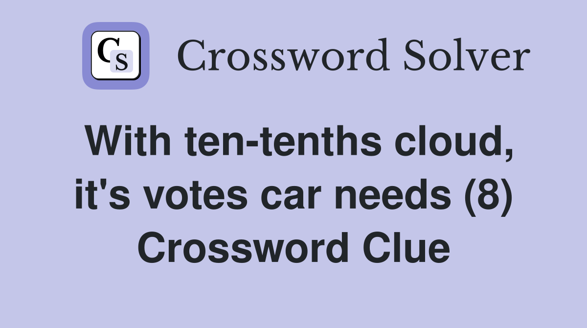 With ten-tenths cloud, it's votes car needs (8) Crossword Clue