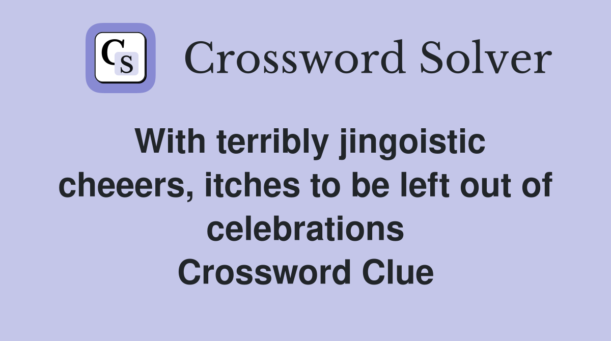 With terribly jingoistic cheeers, itches to be left out of celebrations Crossword Clue