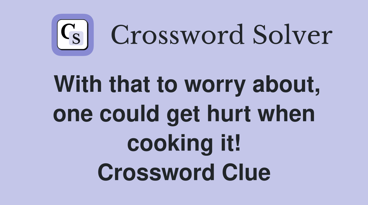 With that to worry about, one could get hurt when cooking it! Crossword Clue