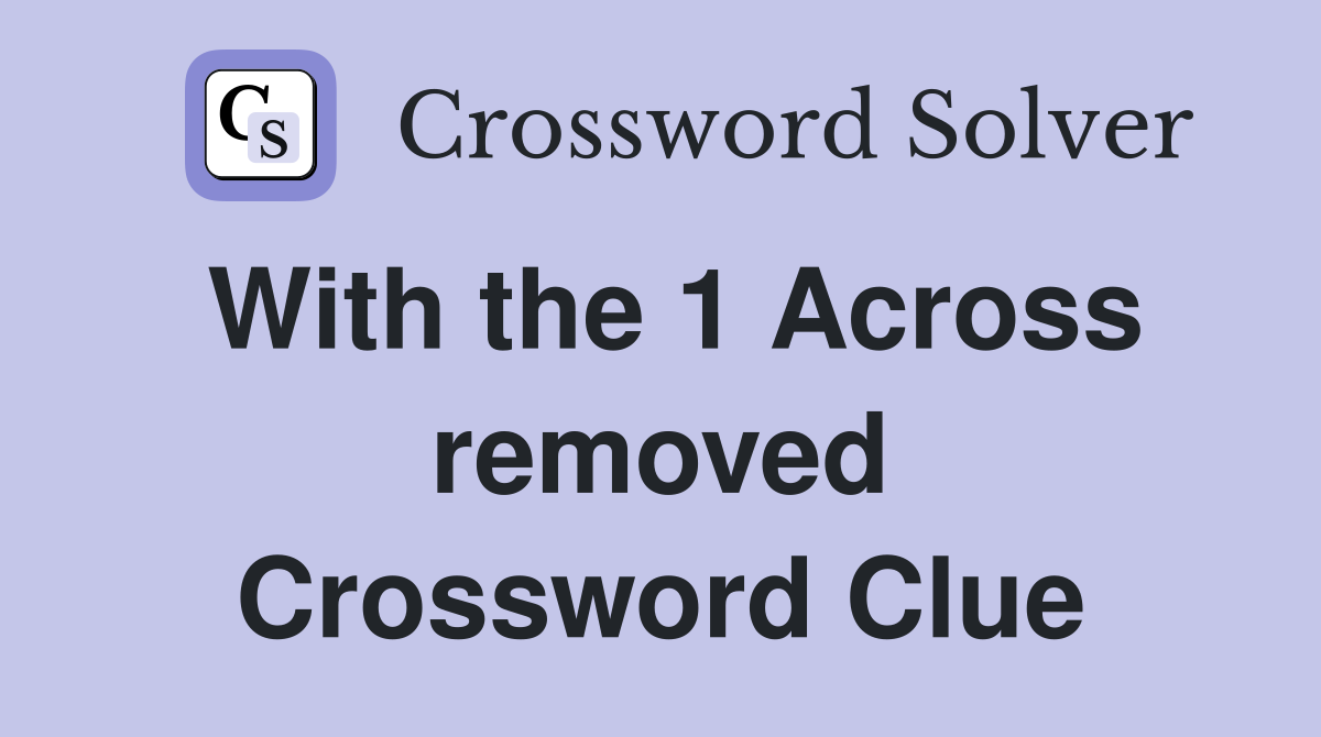 With the 1 Across removed Crossword Clue