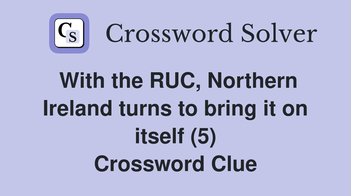 With the RUC, Northern Ireland turns to bring it on itself (5) Crossword Clue