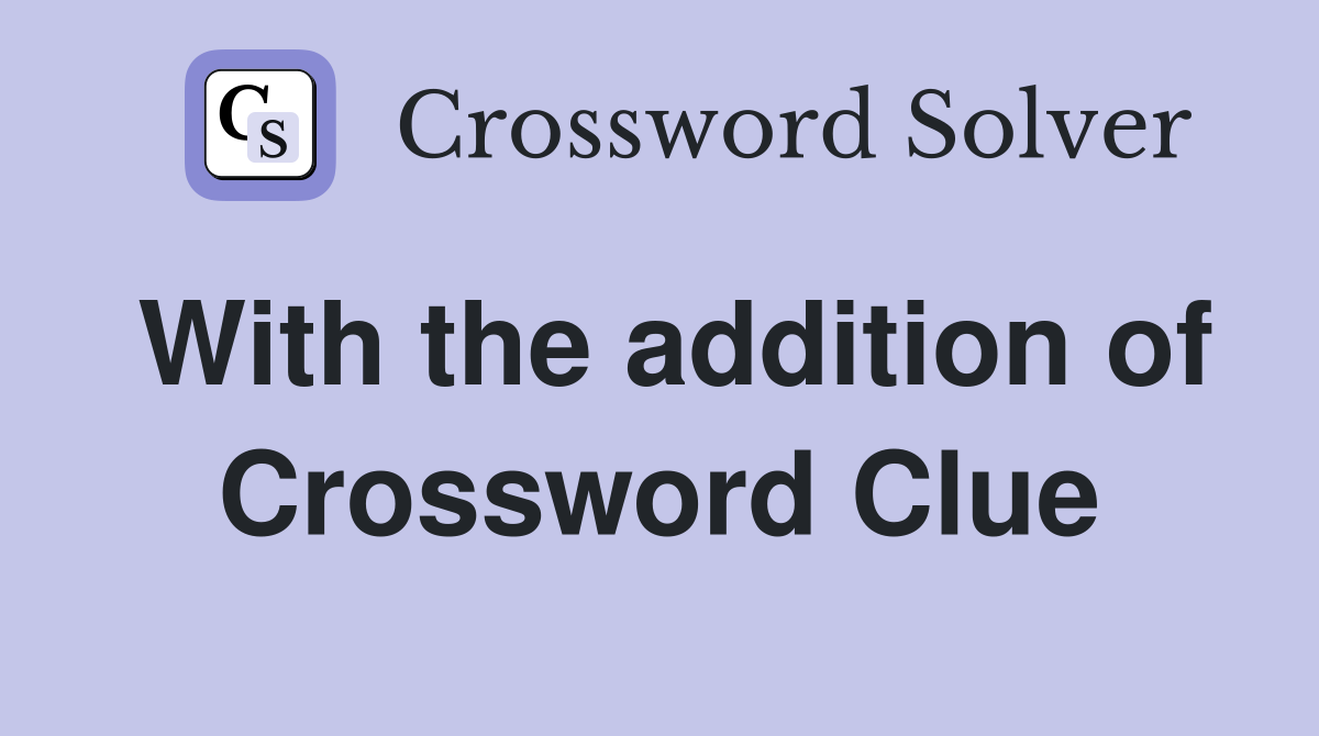 With the addition of Crossword Clue