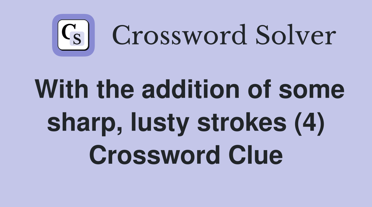 With the addition of some sharp, lusty strokes (4) Crossword Clue