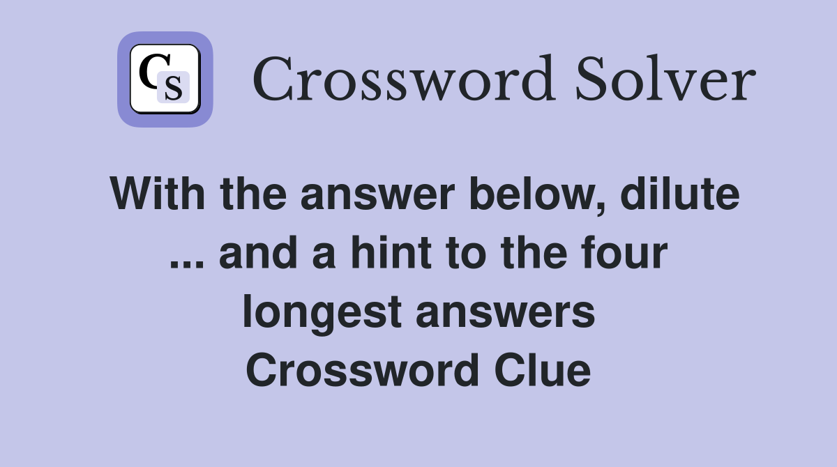With the answer below, dilute ... and a hint to the four longest answers Crossword Clue