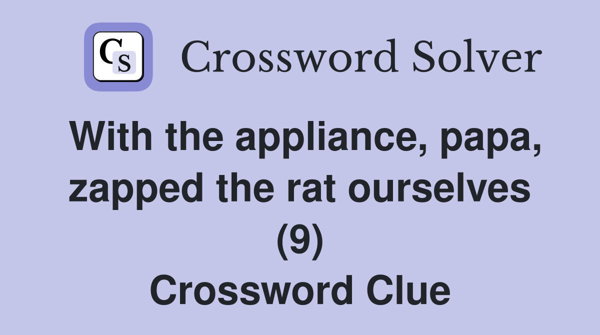 With the appliance, papa, zapped the rat ourselves (9) Crossword Clue