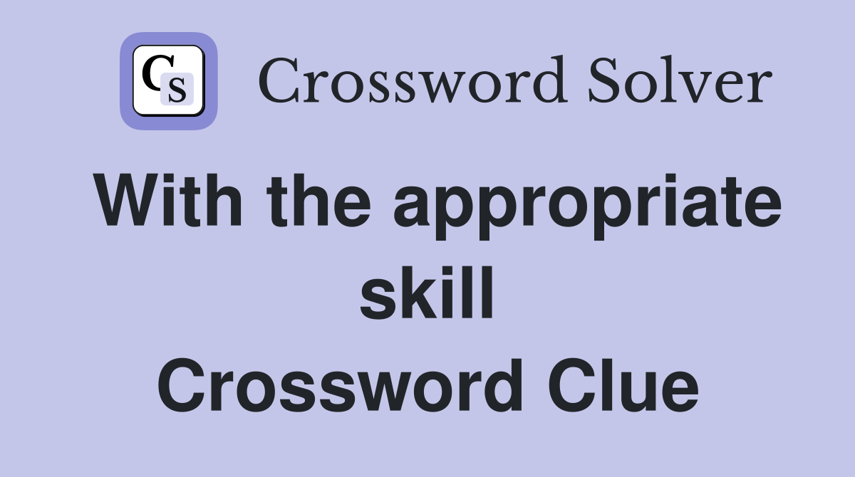 With the appropriate skill Crossword Clue