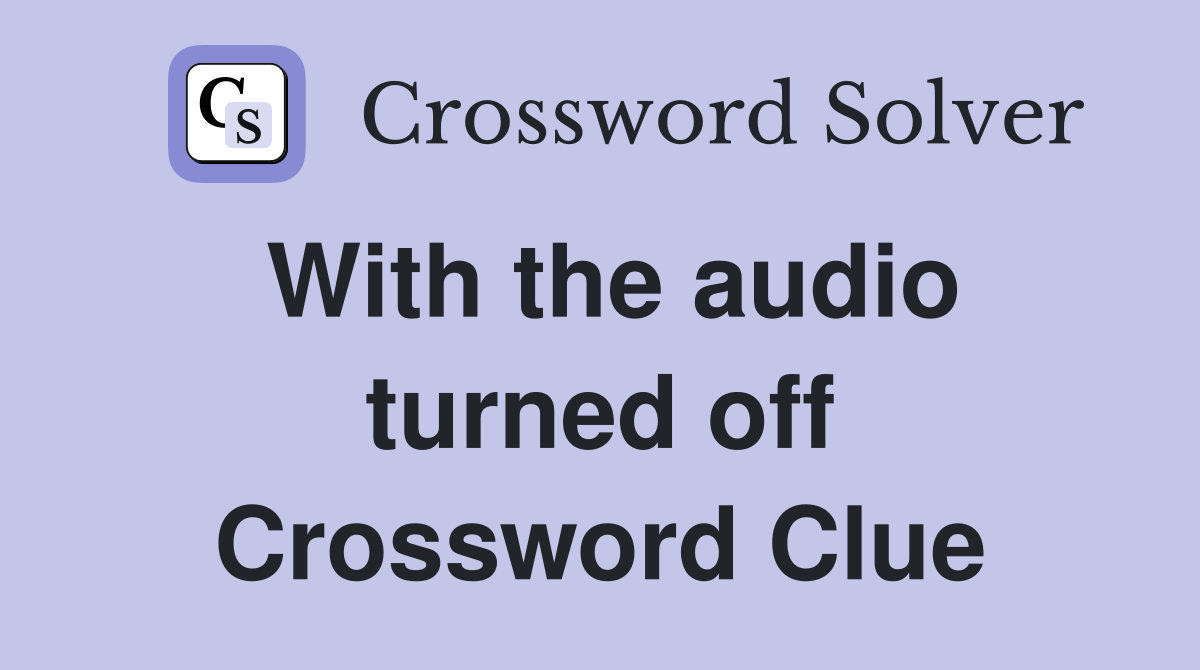 With the audio turned off Crossword Clue
