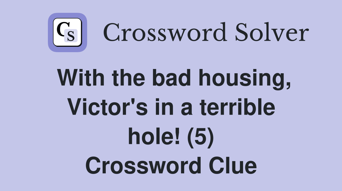 With the bad housing, Victor's in a terrible hole! (5) Crossword Clue