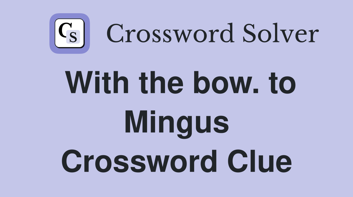 With the bow. to Mingus Crossword Clue