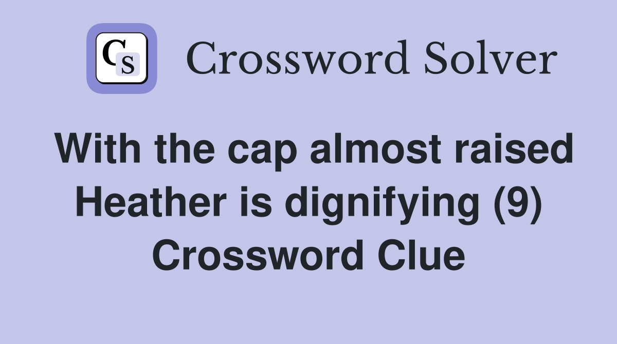 With the cap almost raised Heather is dignifying (9) Crossword Clue