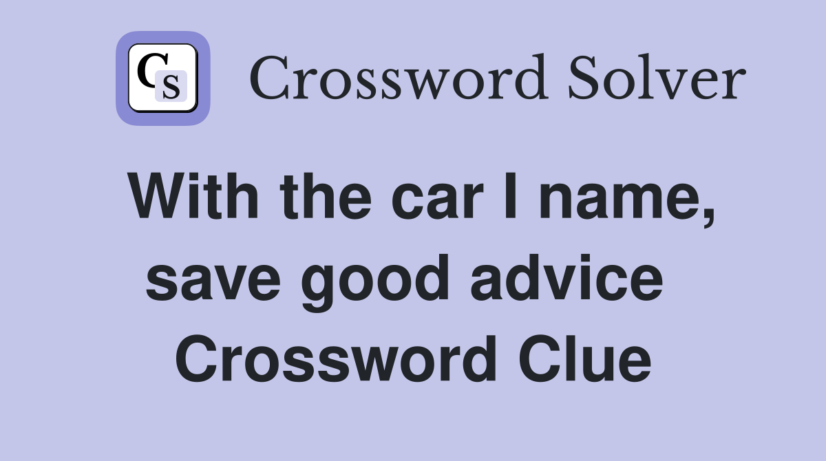 With the car I name, save good advice  Crossword Clue