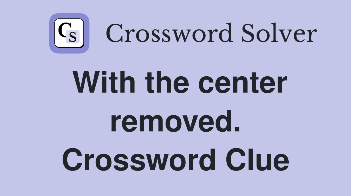 With the center removed. Crossword Clue
