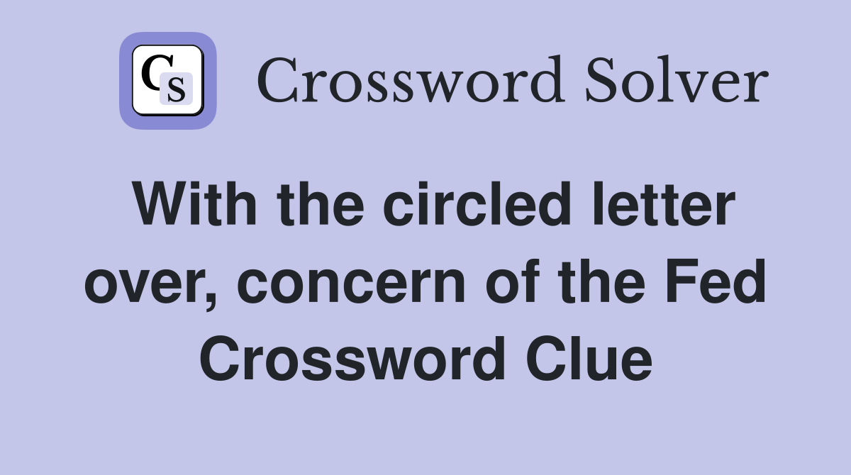 With the circled letter over, concern of the Fed Crossword Clue