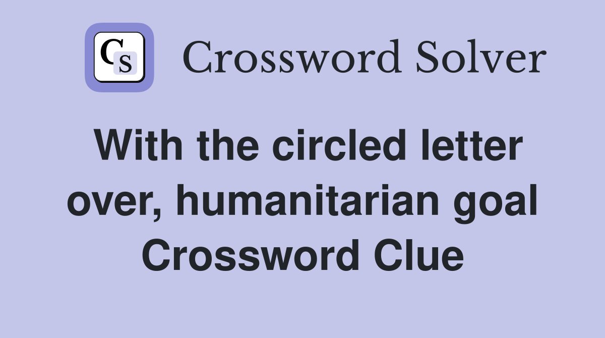 With the circled letter over, humanitarian goal Crossword Clue