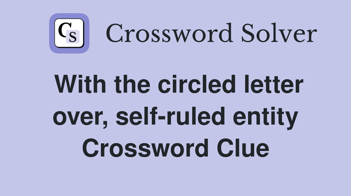 With the circled letter over, self-ruled entity Crossword Clue