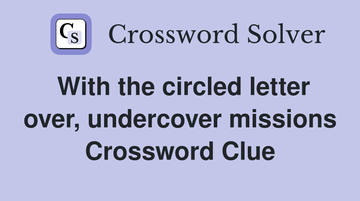 With the circled letter over, undercover missions Crossword Clue