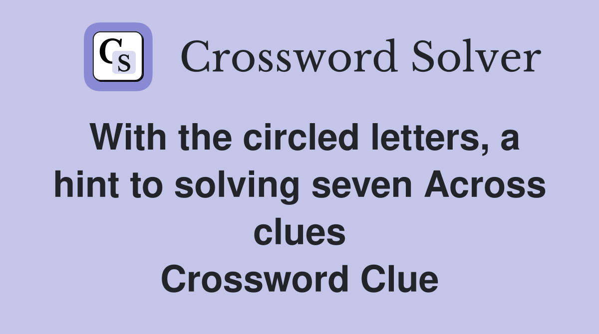 With the circled letters, a hint to solving seven Across clues Crossword Clue
