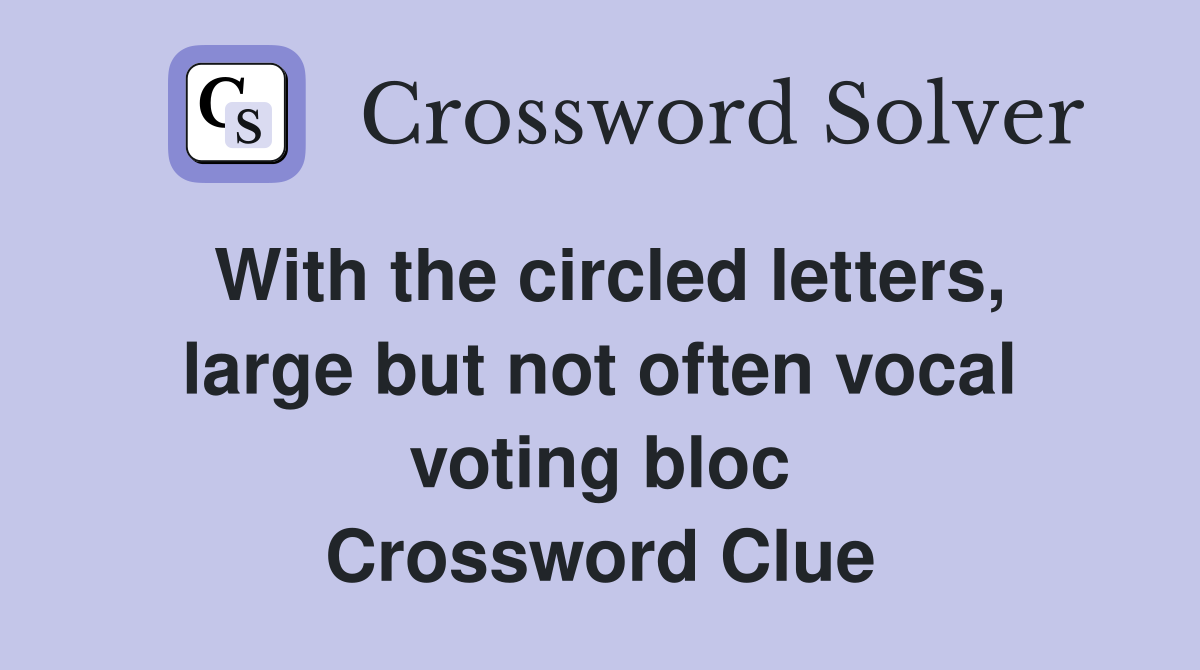 With the circled letters, large but not often vocal voting bloc Crossword Clue