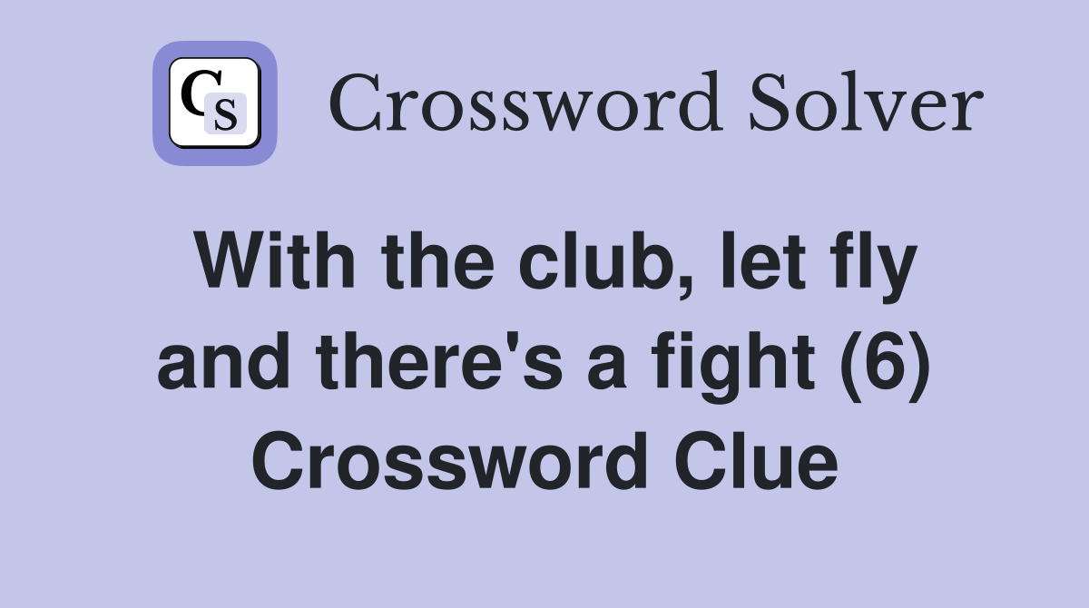 With the club, let fly and there's a fight (6) Crossword Clue