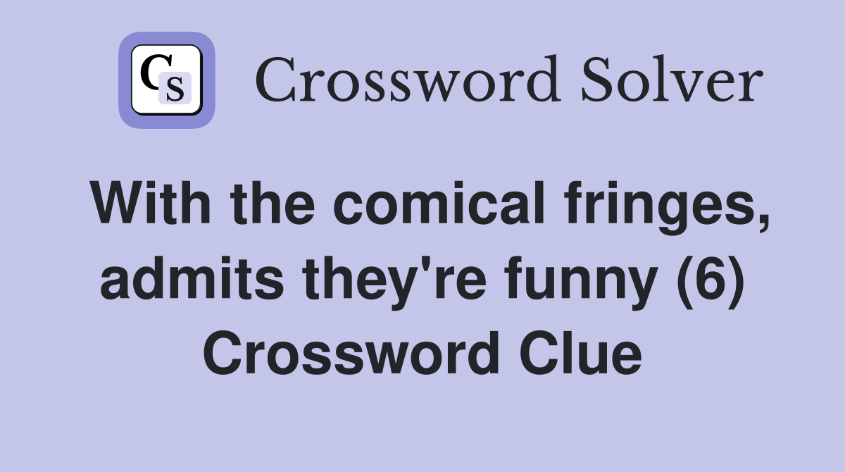 With the comical fringes, admits they're funny (6) Crossword Clue