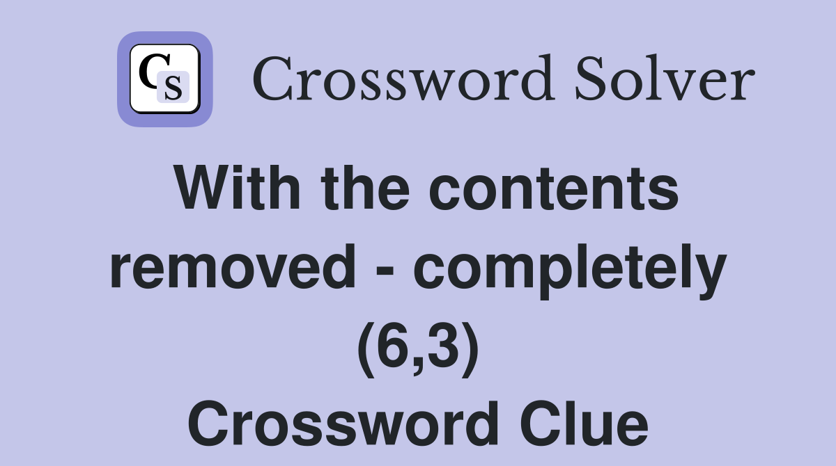 With the contents removed - completely (6,3) Crossword Clue