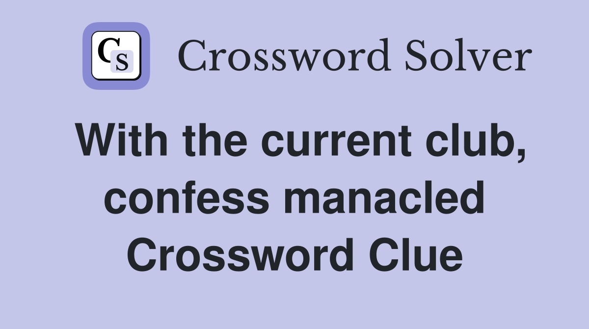 With the current club, confess manacled Crossword Clue