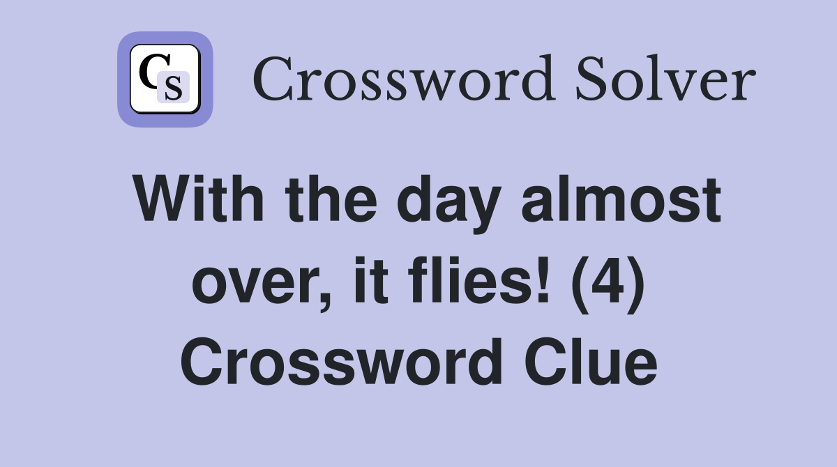With the day almost over, it flies! (4) Crossword Clue