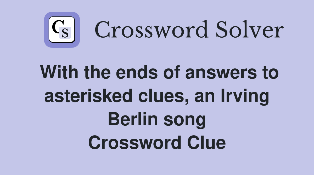 With the ends of answers to asterisked clues, an Irving Berlin song Crossword Clue