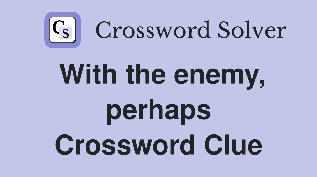 With the enemy, perhaps Crossword Clue