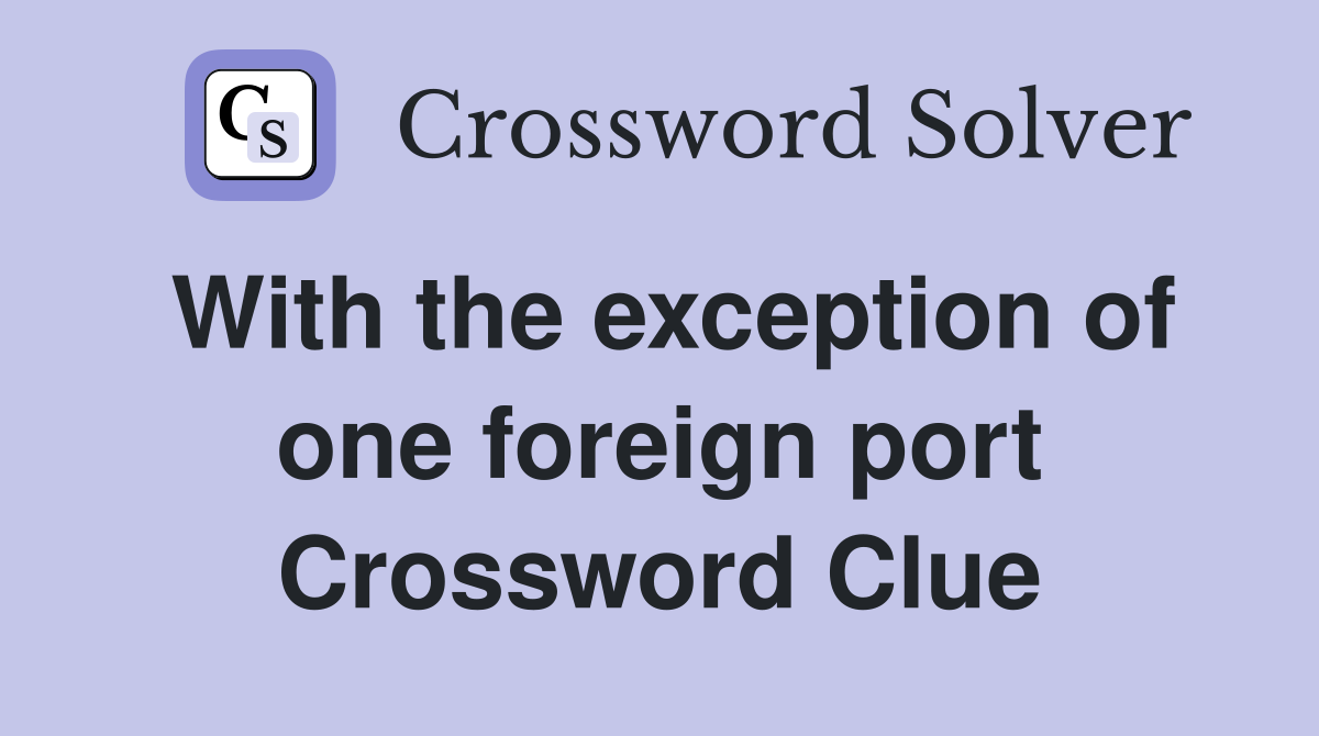 With the exception of one foreign port Crossword Clue
