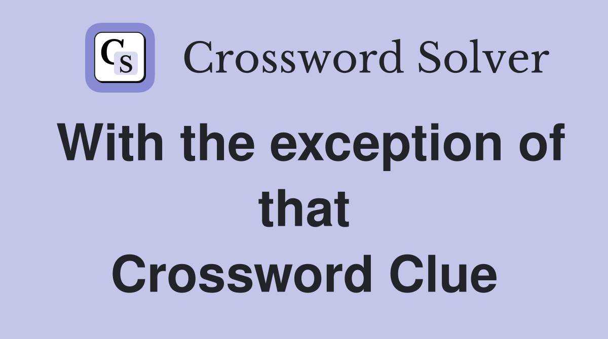 With the exception of that Crossword Clue