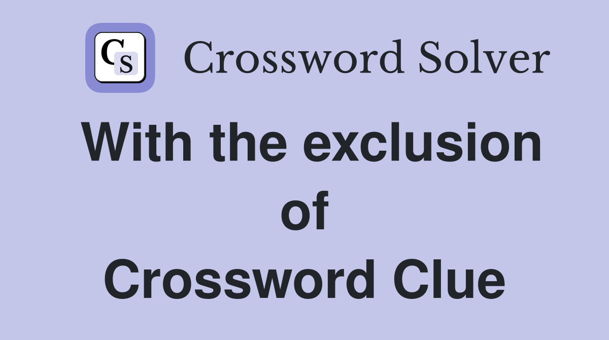 With the exclusion of Crossword Clue