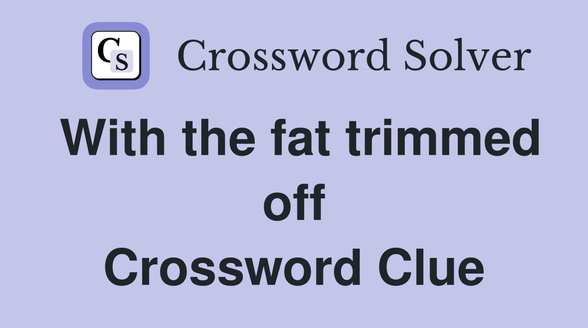 With the fat trimmed off Crossword Clue
