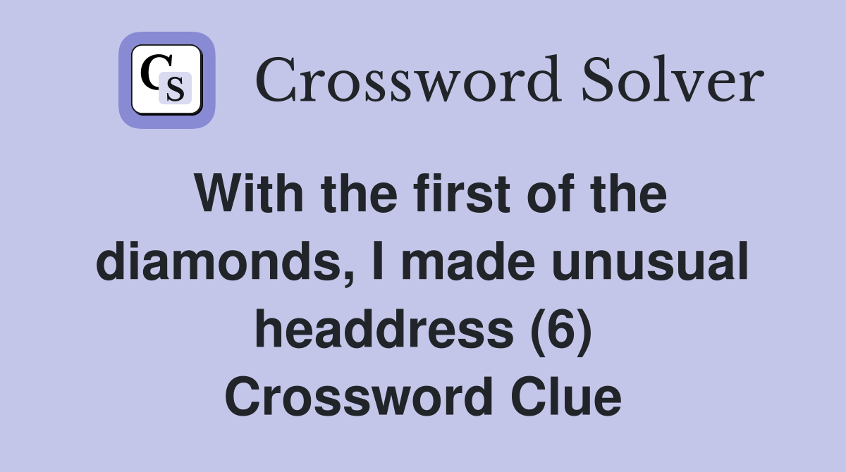 With the first of the diamonds, I made unusual headdress (6) Crossword Clue